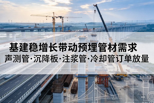 关岭基建稳增长带动预埋监测管材需求，声测管、沉降板、注浆管订单持续放量