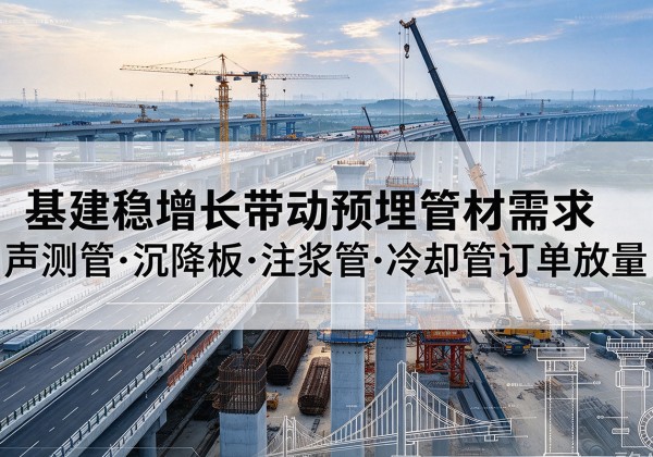关岭基建稳增长带动预埋监测管材需求，声测管、沉降板、注浆管订单持续放量