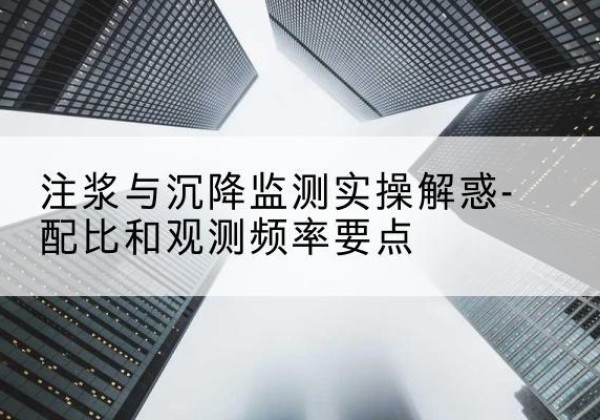 关岭水泥浆配比不当会不会造成注浆管堵管？-注浆与沉降监测实操解惑-配比和观测频率要点